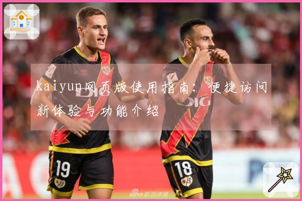 kaiyun网页版使用指南：便捷访问新体验与功能介绍