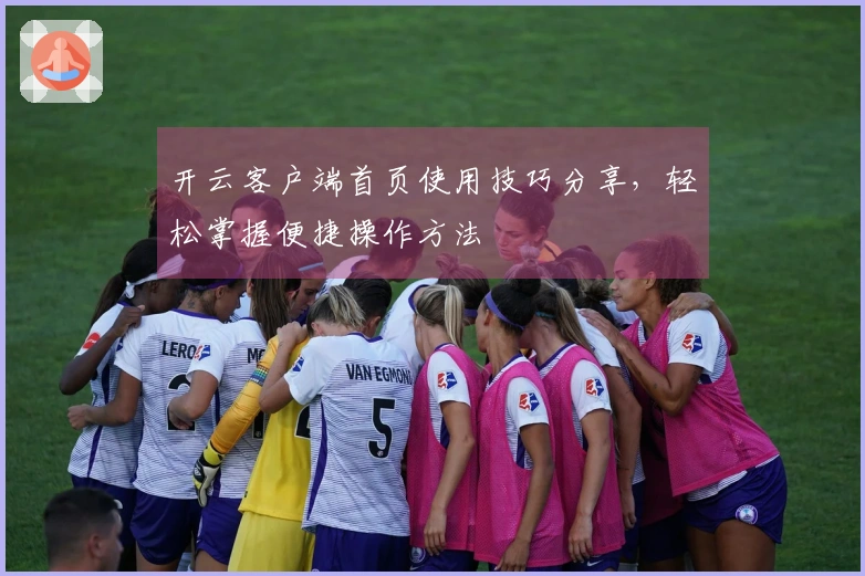 开云客户端首页使用技巧分享，轻松掌握便捷操作方法
