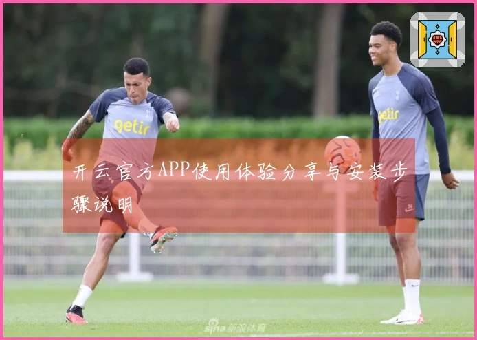 开云官方APP使用体验分享与安装步骤说明