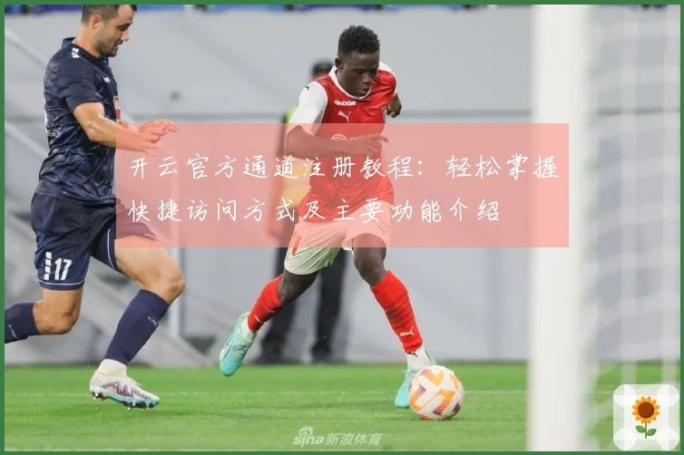 开云官方通道注册教程：轻松掌握快捷访问方式及主要功能介绍