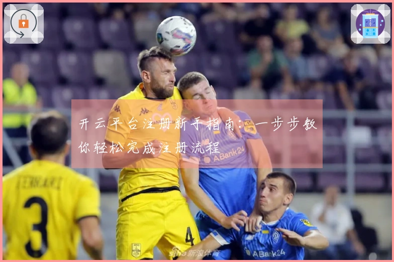 开云平台注册新手指南：一步步教你轻松完成注册流程