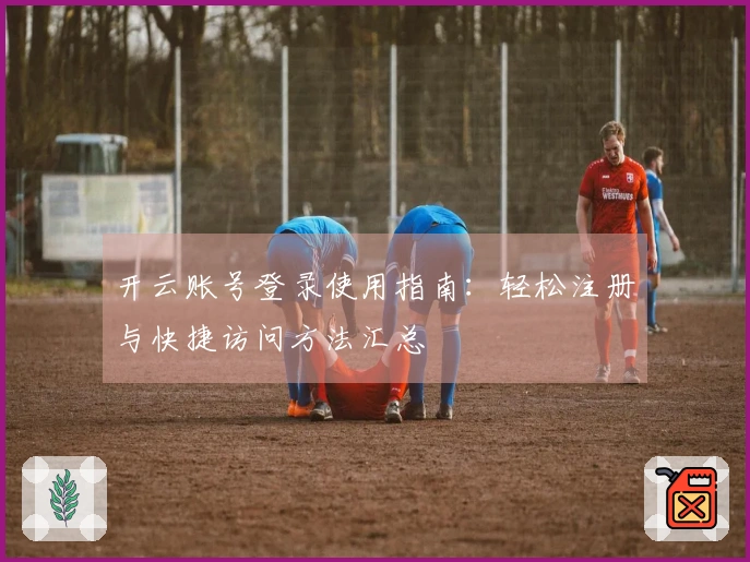 开云账号登录使用指南：轻松注册与快捷访问方法汇总