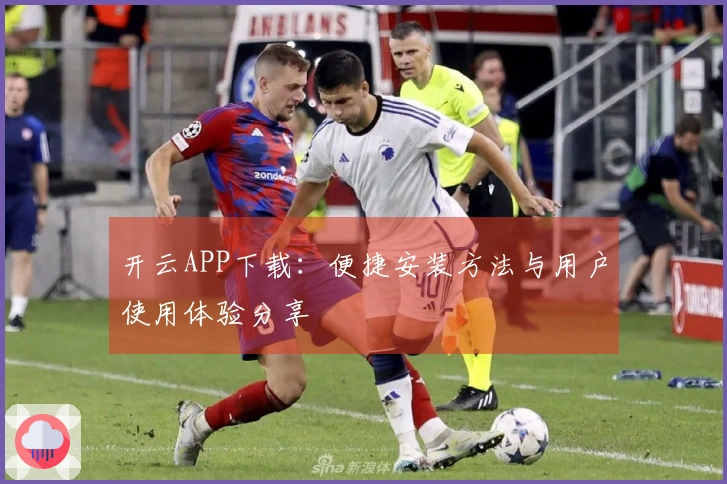 开云APP下载：便捷安装方法与用户使用体验分享
