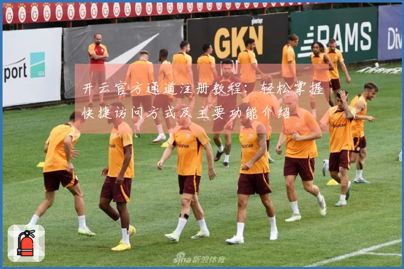 开云官方通道注册教程：轻松掌握快捷访问方式及主要功能介绍