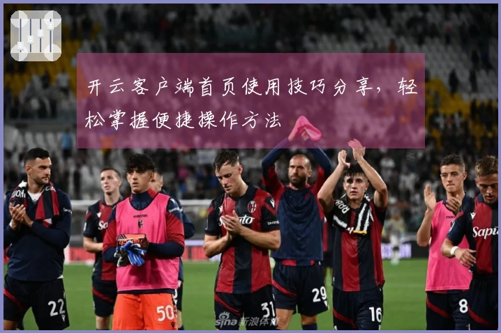 开云客户端首页使用技巧分享，轻松掌握便捷操作方法