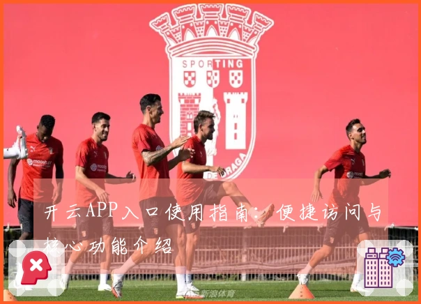 开云APP入口使用指南：便捷访问与核心功能介绍