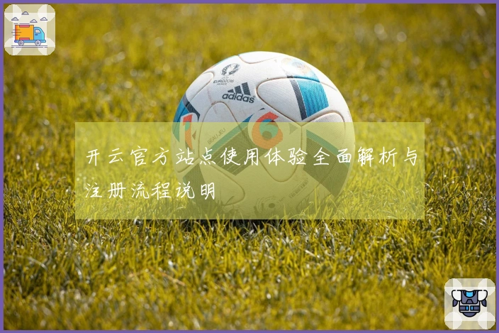 开云官方站点使用体验全面解析与注册流程说明