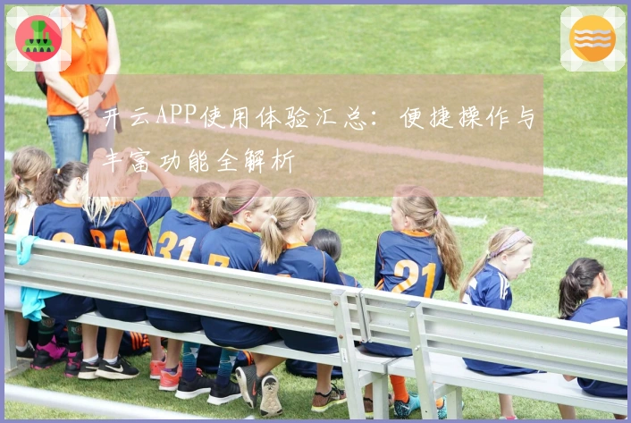 开云APP使用体验汇总：便捷操作与丰富功能全解析