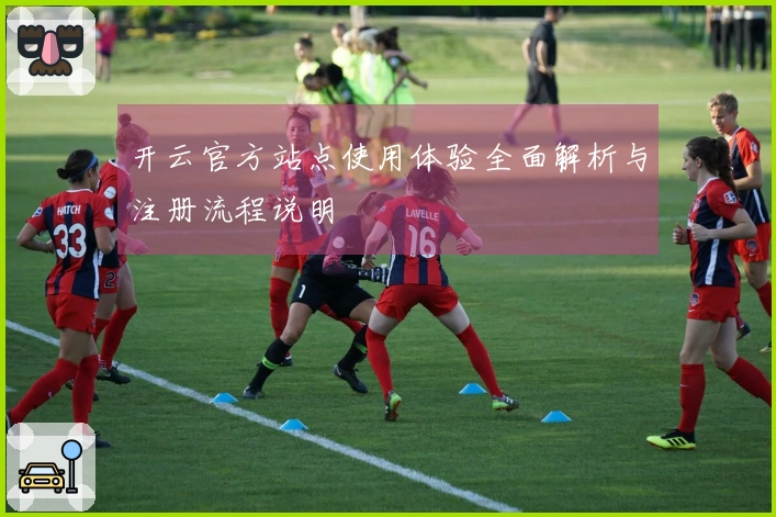 开云官方站点使用体验全面解析与注册流程说明